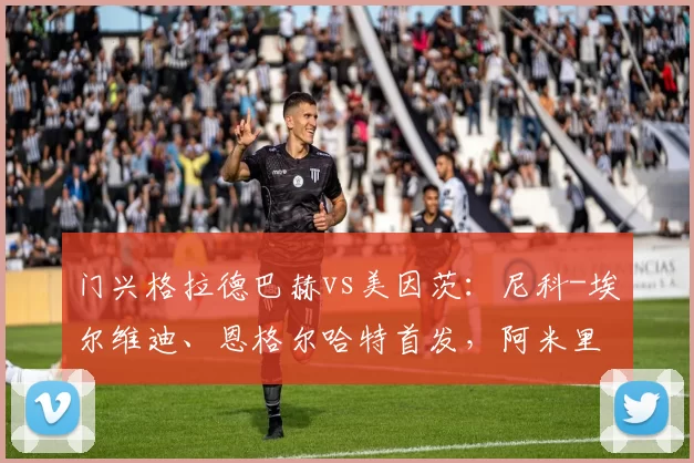 门兴格拉德巴赫vs美因茨：尼科-埃尔维迪、恩格尔哈特首发，阿米里、贝克尔出战