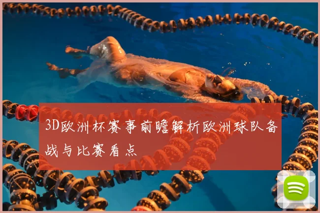 3D欧洲杯赛事前瞻解析欧洲球队备战与比赛看点