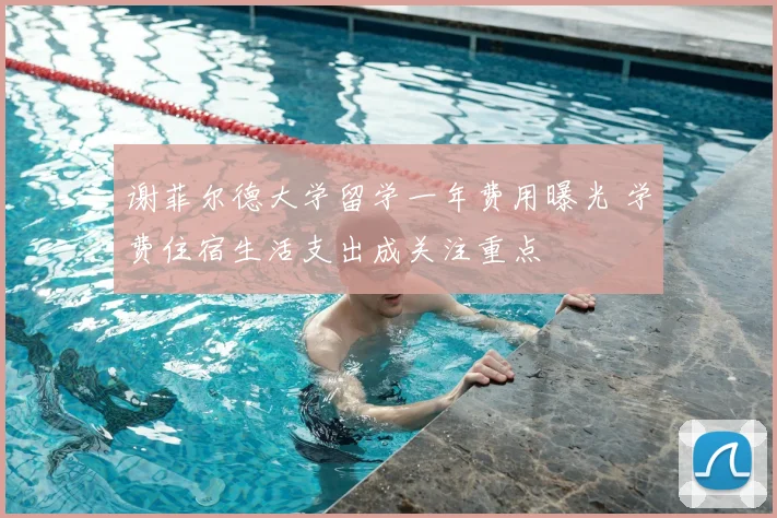 谢菲尔德大学留学一年费用曝光 学费住宿生活支出成关注重点