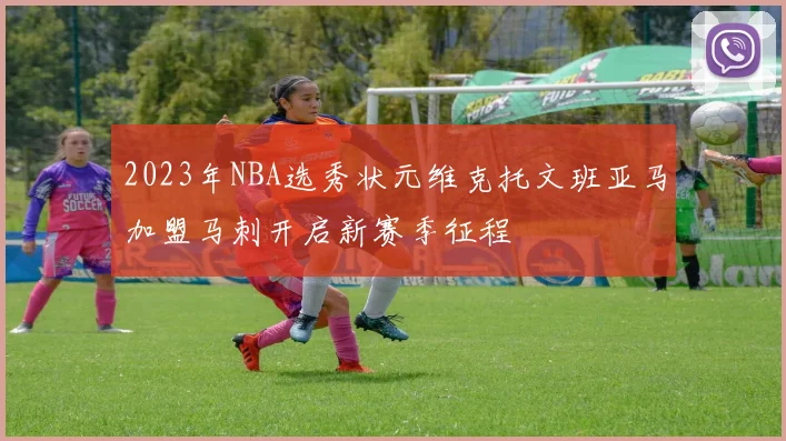 2023年NBA选秀状元维克托文班亚马加盟马刺开启新赛季征程