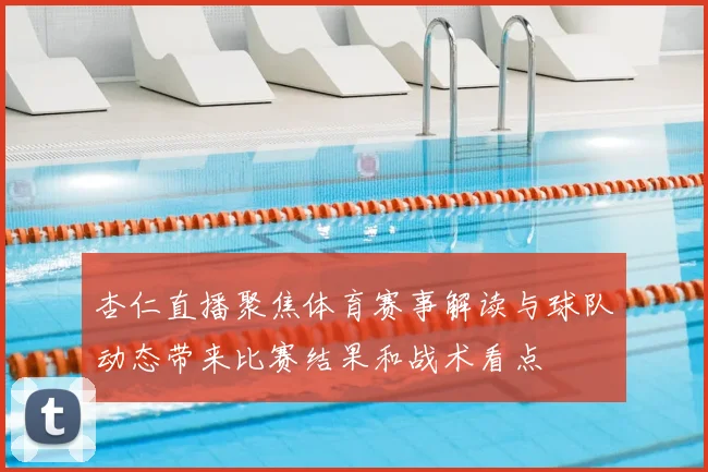杏仁直播聚焦体育赛事解读与球队动态带来比赛结果和战术看点