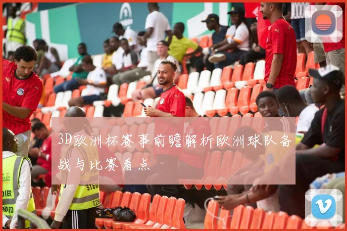 3D欧洲杯赛事前瞻解析欧洲球队备战与比赛看点