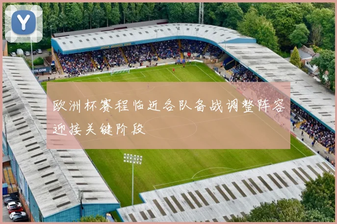 欧洲杯赛程临近各队备战调整阵容迎接关键阶段