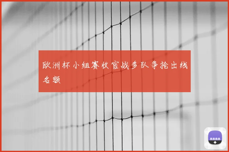 欧洲杯小组赛收官战多队争抢出线名额