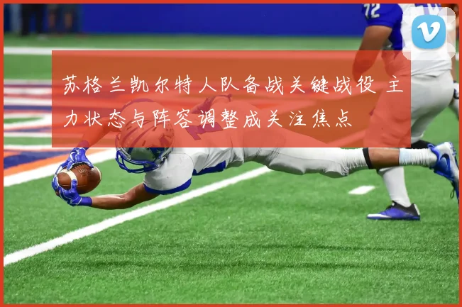苏格兰凯尔特人队备战关键战役 主力状态与阵容调整成关注焦点
