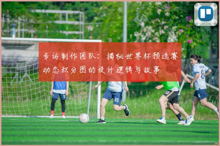 专访制作团队：揭秘世界杯预选赛动态积分图的设计逻辑与故事
