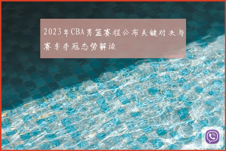 2023年CBA男篮赛程公布关键对决与赛季夺冠态势解读