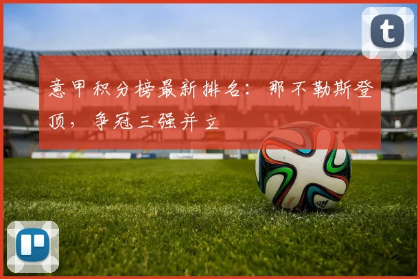 意甲积分榜最新排名:那不勒斯登顶,争冠三强并立